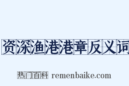 资深渔港港章反义词是什么意思的图片